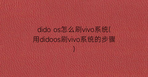 “didoos怎么刷vivo系统(用didoos刷vivo系统的步骤)